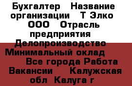 Бухгалтер › Название организации ­ Т-Элко, ООО › Отрасль предприятия ­ Делопроизводство › Минимальный оклад ­ 30 000 - Все города Работа » Вакансии   . Калужская обл.,Калуга г.